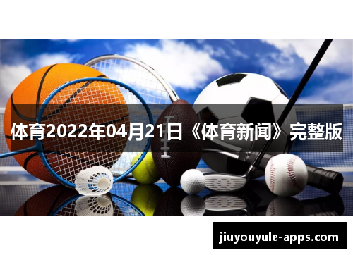 体育2022年04月21日《体育新闻》完整版