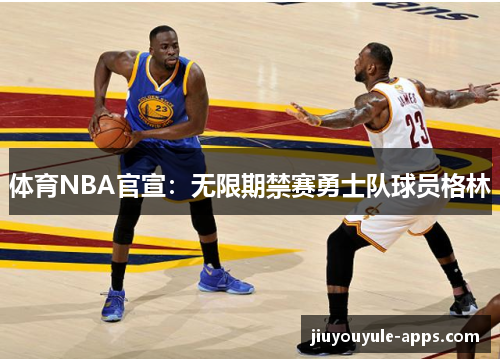 体育NBA官宣：无限期禁赛勇士队球员格林